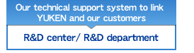 Our technical support system to link YUKEN and our customers【R&D center/ R&D department】